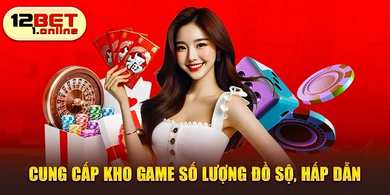 12 BET cung cấp kho game số lượng đồ sộ, hấp dẫn