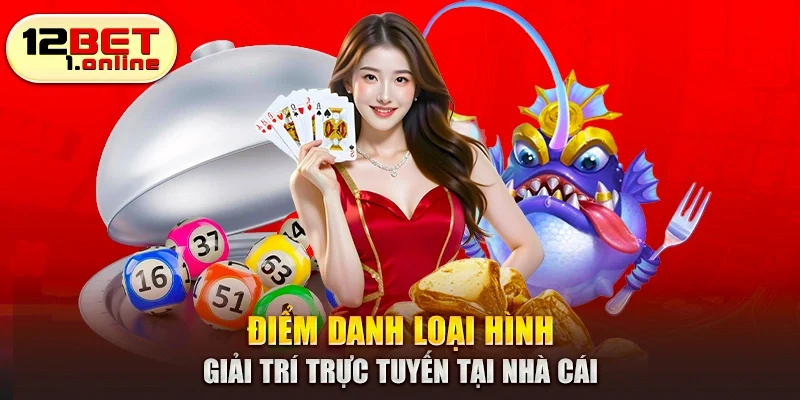 Điểm danh loại hình giải trí trực tuyến tại nhà cái 12BET